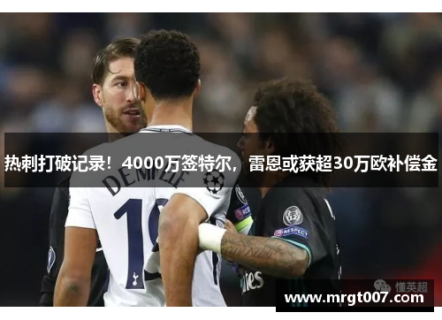 热刺打破记录！4000万签特尔，雷恩或获超30万欧补偿金